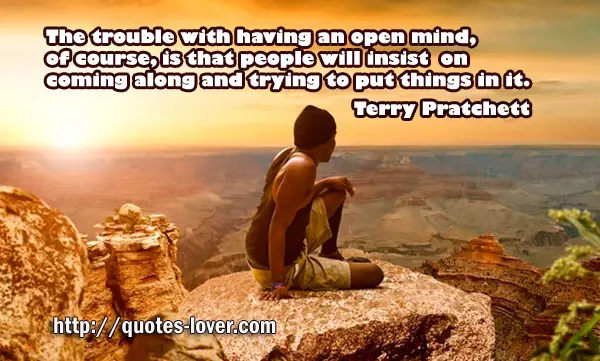 The trouble with having an open mind, of course, is that people will insist on coming along and trying to put things in it.