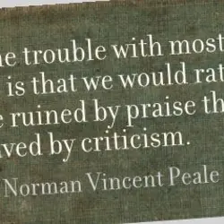 The trouble with most of us is that we would rather be ruined by praise...