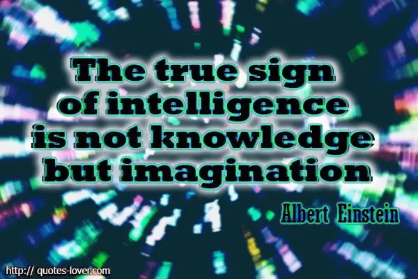 The true sign of intelligence is not knowledge but imagination. 