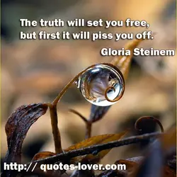 The truth will set you free, but first it will piss you off.
