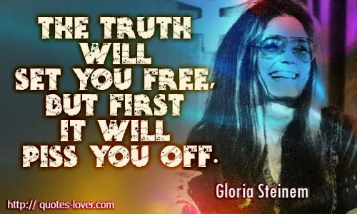 The truth will set you free, but first it will piss you off.