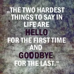 The two hardest things to say in life are hello for the first time and...