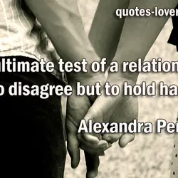 The ultimate test of a relationship is to disagree but to hold hands