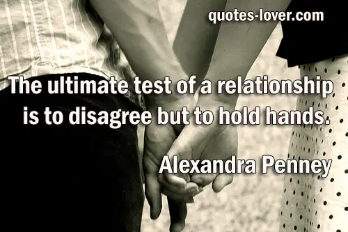 The ultimate test of a relationship is to disagree but to hold hands