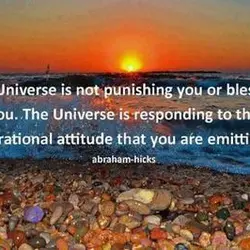 The universe is not punishing you or blessing you. The Universe is responding to the...