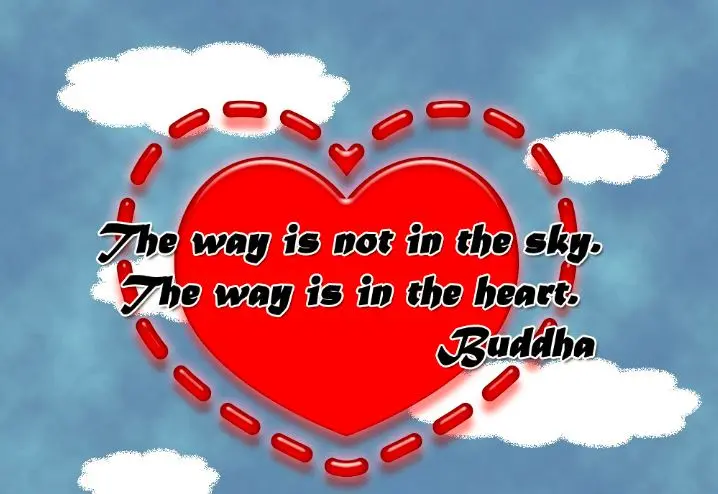 The way is not in the sky. The way is in your heart.