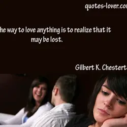 The way to love anything is to realize that it may be lost.