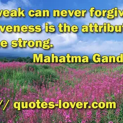 The weak can never forgive. Forgiveness is the attribute of the strong.