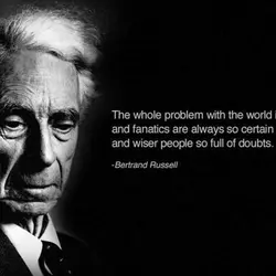 The whole problem with the world is that fools and fanatics are always so certain...