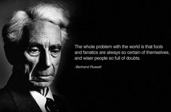 The whole problem with the world is that fools and fanatics are always so certain of themselves, and wiser people so full of doubts.