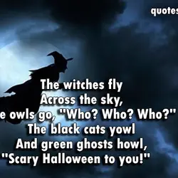 The witches fly Across the sky, The owls go, "Who? Who? Who?" The black cats...