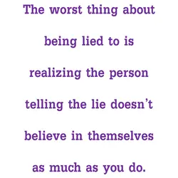 The worst thing about being lied to is realizing the person telling the lie doesn't...