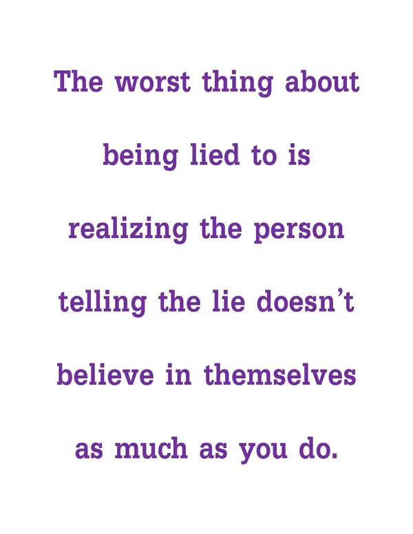The worst thing about being lied to is realizing the person telling the lie doesn't believe in themselves as much as you do