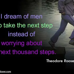 I dream of men who take the next step instead of worrying about the next...