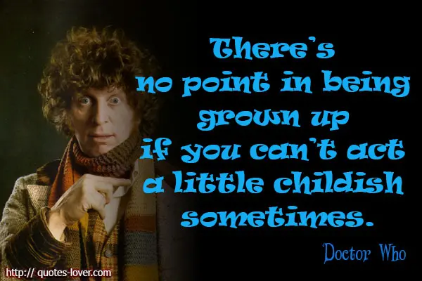 There’s no point in being grown up if you can’t act a little childish sometimes.