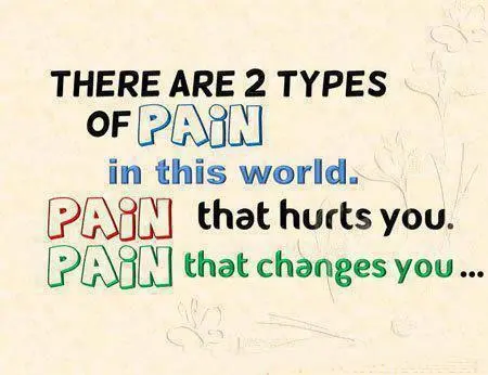 There are 2 types of pain in this world. Pain that hurts you. Pain that changes you.