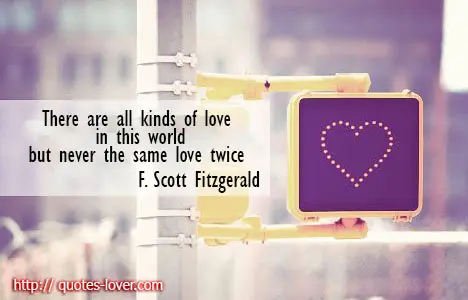 There are all kinds of love in this world but never the same love twice.