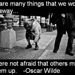 There are many things that we would throw away if we were not afraid that...