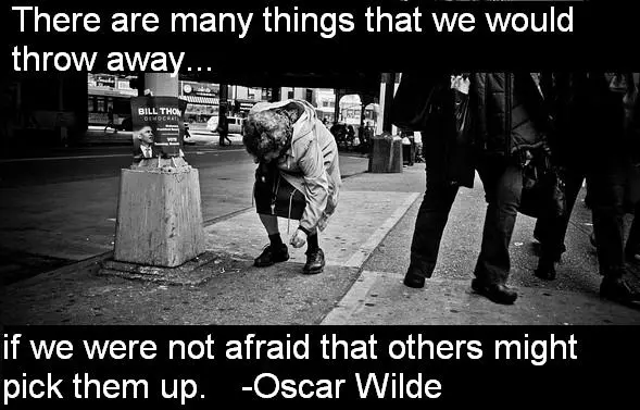 There are many things that we would throw away if we were not afraid that others might pick them up.