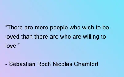 There are more people who wish to be loved than there are who willing to love