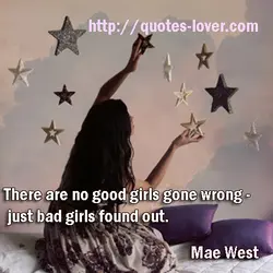 There are no good girls gone wrong - just bad girls found out.