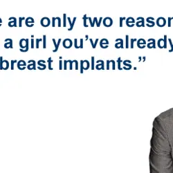 There are only two reasons to date a girl you’ve already dated: breast implants.