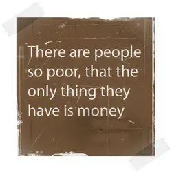 There are people so poor, that the only thing they have is money