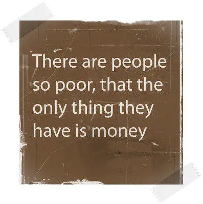 There are people so poor, that the only thing they have is money