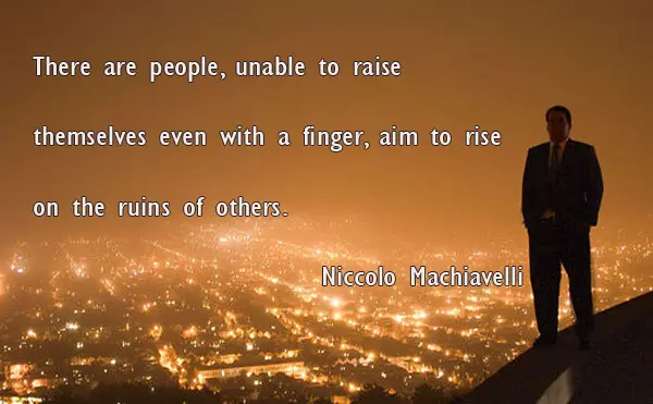 There are people, unable to raise themselves even with a finger, aim to rise in the ruins of others