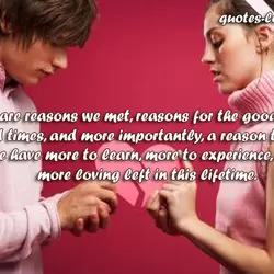 There are reasons we met, reasons for the good and the bad times, and more...