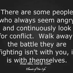 There are some people who always seem angry and continuosly look for conflict. Walk away,...