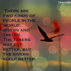 There are two kinds of people in the world givers and takers. The takers may...