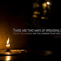 There are two ways of spreading the light, to be the candle or the mirror...