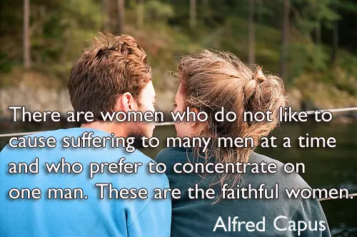 There are women who do not like to cause suffering to many men at a time and who prefer to concentrate on one man. These are the faithful women.