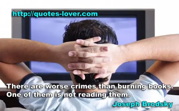 There are worse crimes than burning books. One of them is not reading them.