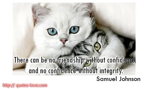 There can be no friendship without confidence, and no confidence without integrity.