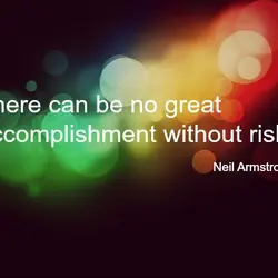 There can be no great accomplishment without risk