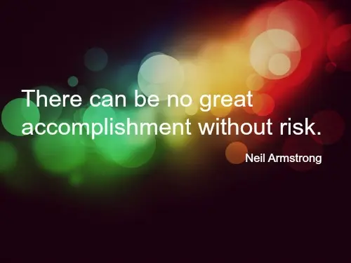 There can be no great accomplishment without risk