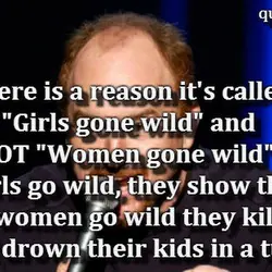 There is a reason it's called "Girls gone wild" and NOT "Women gone wild". When...
