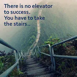 There is no elevator to success. You have to take the stairs.