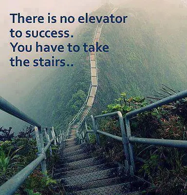 There is no elevator to success. You have to take the stairs.