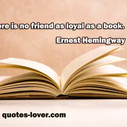 There is no friend as loyal as a book.