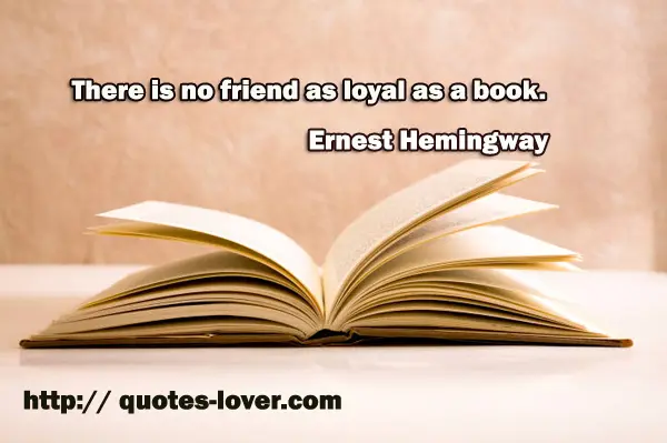 There is no friend as loyal as a book.