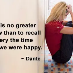 There is no greater sorrow than to recall in misery the time when were happy.