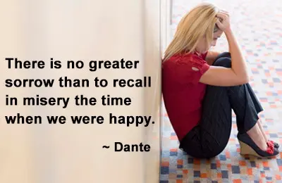 There is no greater sorrow than to recall in misery the time when were happy.