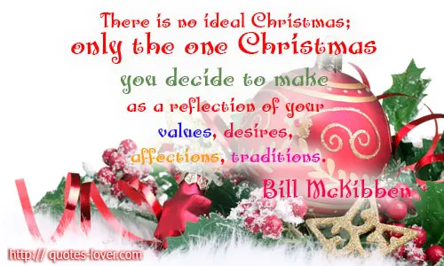 There is no ideal Christmas; only the one Christmas you decide to make as a reflection of your values, desires, affections, traditions.