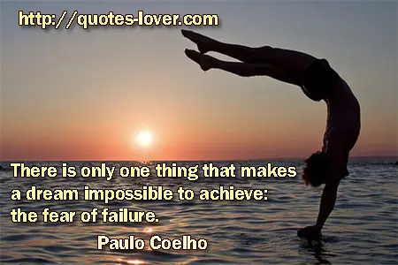 There is only one thing that makes a dream impossible to achieve: the fear of failure.