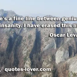 There's a fine line between genius and insanity. I have erased this line.