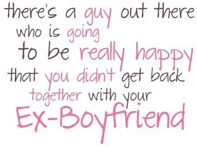 There's a guy out there who is going to be really happy that you didn't get back together with your ex-boyfriend