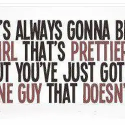 There's always gonna be that one girl that's prettier than you, but you've just gotta...